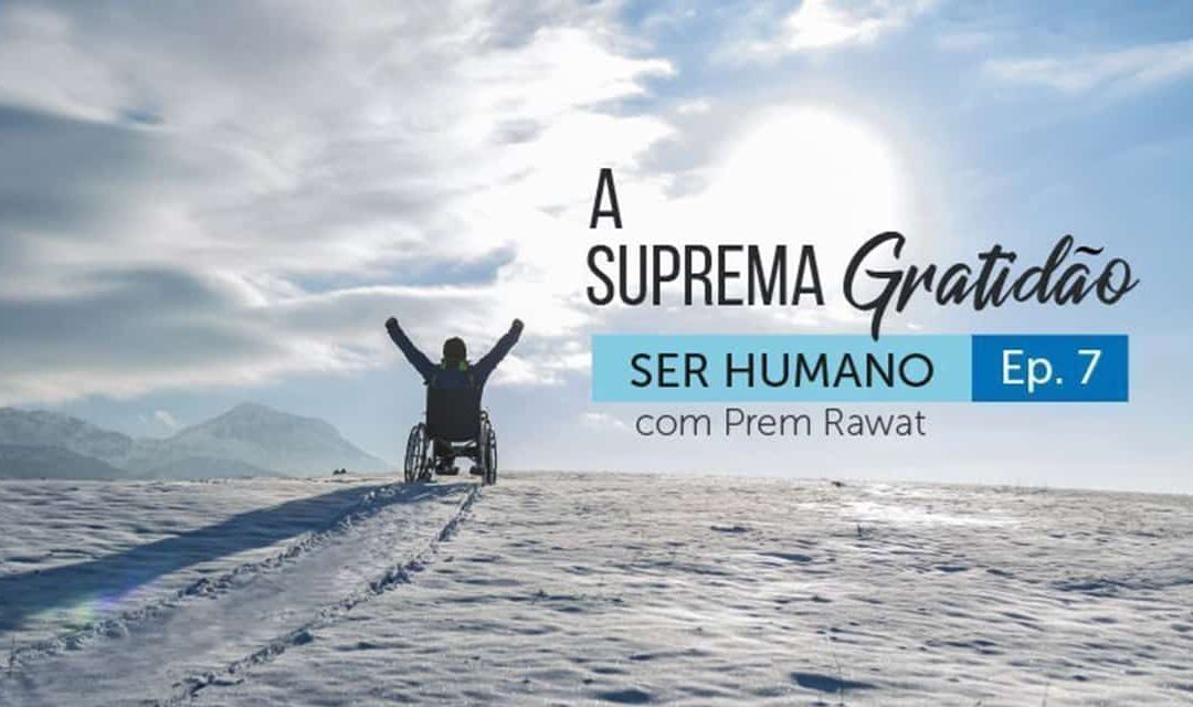 Ser Humano – Episódio 7 – A Suprema Gratidão